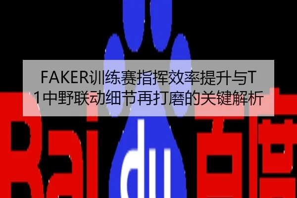 FAKER训练赛指挥效率提升与T1中野联动细节再打磨的关键解析