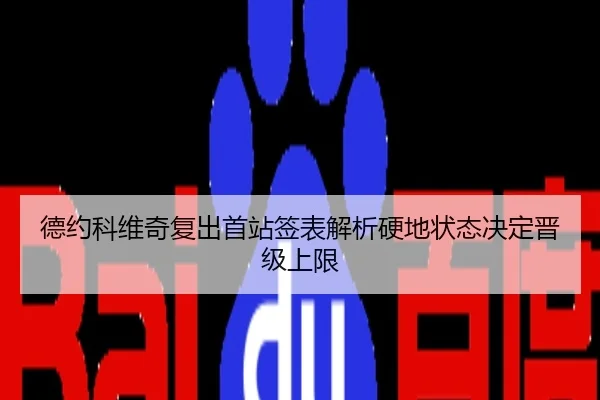 德约科维奇复出首站签表解析硬地状态决定晋级上限