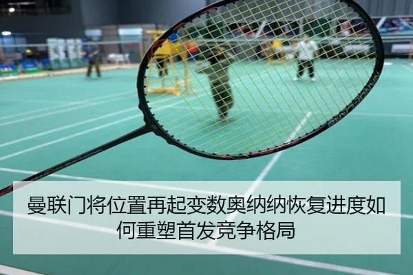 曼联门将位置再起变数奥纳纳恢复进度如何重塑首发竞争格局